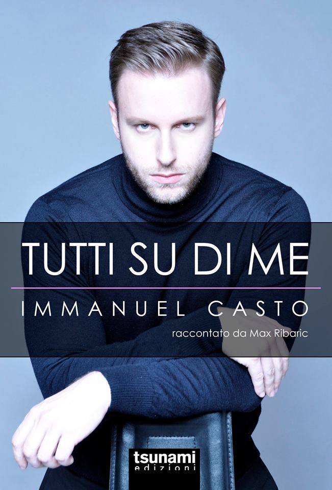 ‘TUTTI SU DI ME’ la biografia di IMMANUEL CASTO scritta da MAX RIBARIC